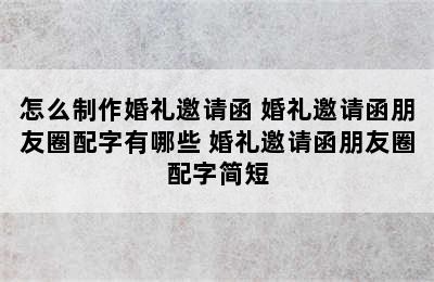 怎么制作婚礼邀请函 婚礼邀请函朋友圈配字有哪些 婚礼邀请函朋友圈配字简短